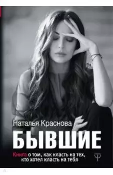 Бывшие. Книга о том, как класть на тех, кто хотел класть на тебя