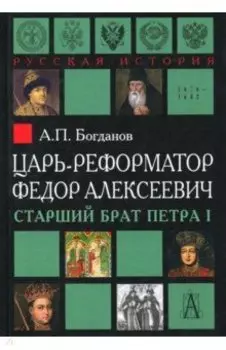 Царь-реформатор Федор Алексеевич. Старший брат Петра I