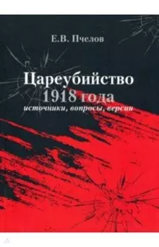 Цареубийство 1918 года: источники, вопросы, версии