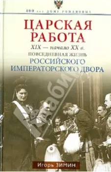 Царская работа. XIX - начало XX в. Повседневная жизнь Российского императорского двора