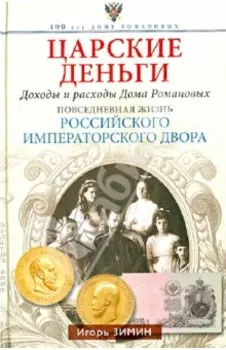 Царские деньги. Доходы и расходы Дома Романовых. Повседневная жизнь Российского императорского двора