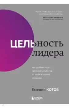 Цельность лидера. Как добиваться сверхрезультатов от себя и своей команды