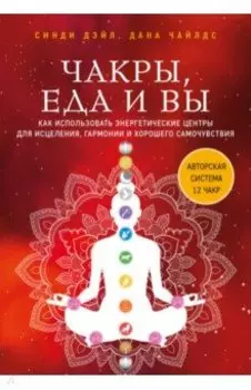 Чакры, еда и вы. Как использовать энергетические центры для исцеления, гармонии