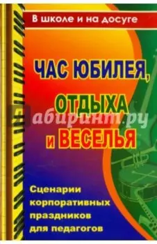 Час юбилея, отдыха и веселья. Сценарии корпоративных праздников для педагогов