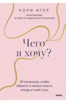 Чего я хочу? 40 вопросов, чтобы обрести в жизни смысл, опору и свой путь