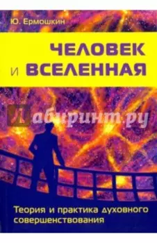 Человек и Вселенная. Теория и практика духовного совершенствования