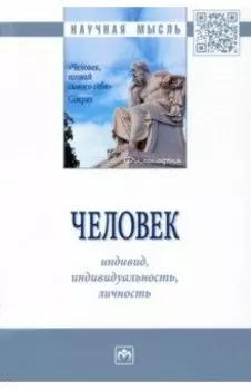 Человек. Индивид, индивидуальность, личность. Монография