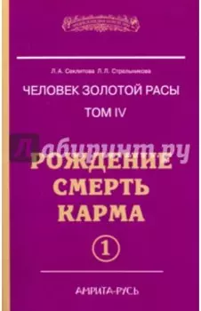 Человек золотой расы. Том 4. Рождение. Смерть. Карма. Часть 1