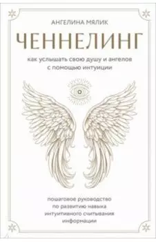 Ченнелинг. Как услышать свою душу и ангелов с помощью интуиции