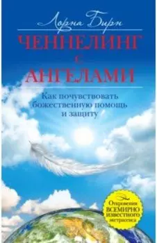 Ченнелинг с ангелами. Как почувствовать божественную помощь и защиту