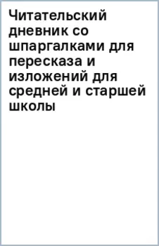 Читательский дневник со шпаргалками для пересказа и изложений для средней и старшей школы