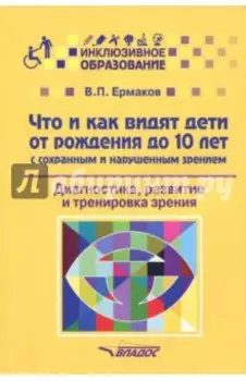 Что и как видят дети от рождения до 10 лет с сохраненным и нарушенным зрением. Учебное пособие