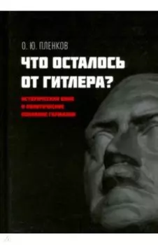 Что осталось от Гитлера? Историческая вина и политическое покаяние Германии