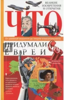 Что придумали евреи. Великие изобретения и открытия. От швейной машинки до теории относительности