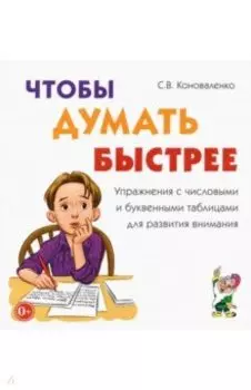 Чтобы думать быстрее. Упражнения с числовыми и буквенными таблицами для развития внимания