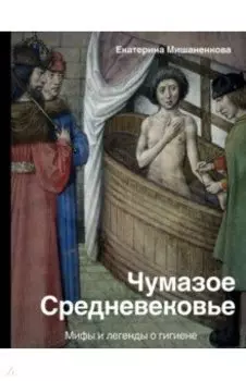 Чумазое средневековье. Мифы и легенды о гигиене