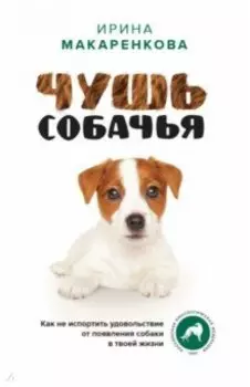 Чушь собачья. Как не испортить удовольствие от появления собаки в твоей жизни