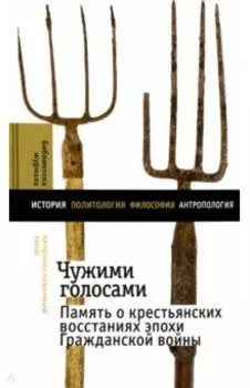 Чужими голосами. Память о крестьянских восстаниях эпохи Гражданской войны