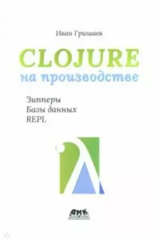 Clojure на производстве. Зипперы, базы данных, REPL