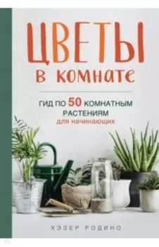 Цветы в комнате. Гид по 50 комнатным растениям для начинающих