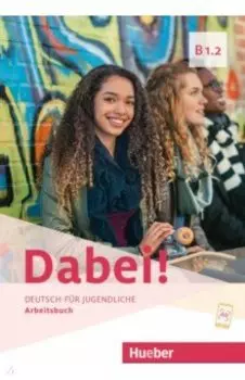Dabei! B1.2. Arbeitsbuch. Deutsch fr Jugendliche. Deutsch als Fremdsprache