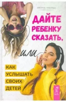 Дайте ребенку сказать, или Как услышать своих детей