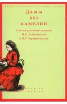 Дамы без камелий. Письма публичных женщин Н.А. Добролюбову и Н.Г. Чернышевскому