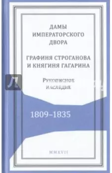 Дамы императорского двора. Графиня Строганова и княгиня Гагарина. Рукописное наследие. 1809-1835