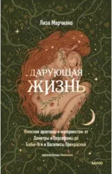 Дарующая жизнь. Женские архетипы в материнстве. От Деметры и Персефоны до Бабы-Яги