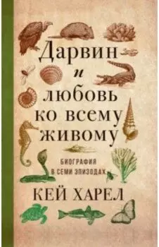 Дарвин и любовь ко всему живому. Биография в семи эпизодах