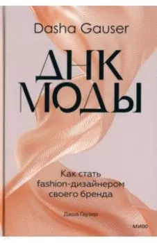 Dasha Gauser. ДНК моды. Как стать fashion-дизайнером своего бренда
