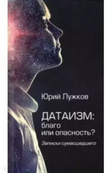 Датаизм. Благо или опасность? Записки сумасшедшего