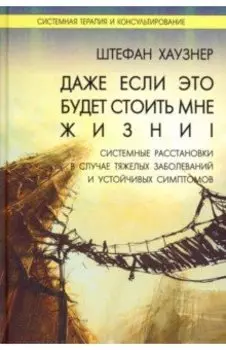 Даже если это будет стоить мне жизни! Системные расстановки в случае тяжелых заболеваний и устойчив.