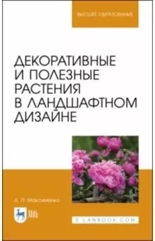 Декоративные и полезные растения в ландшафтном дизайне. Учебное пособие для вузов