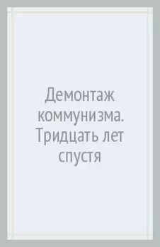 Демонтаж коммунизма. Тридцать лет спустя