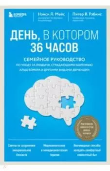 День, в котором 36 часов. Семейное руководство по уходу за людьми, страдающими болезнью Альцгеймера