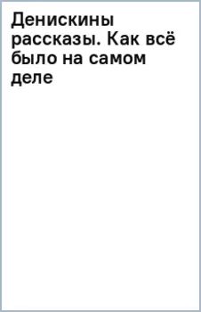 Денискины рассказы. Как всё было на самом деле