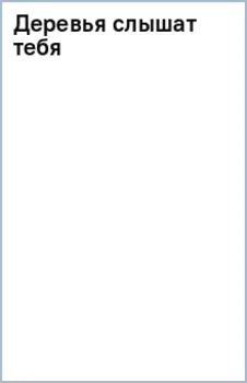 Деревья слышат тебя