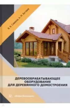 Деревообрабатывающее оборудование для деревянного домостроения. Учебное пособие