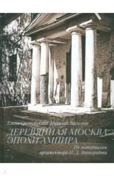 Деревянная Москва эпохи ампира. По материалам архитектора Н. Д. Виноградова