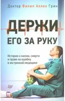 Держи его за руку. Истории о жизни, смерти и праве на ошибку в экстренной медицине