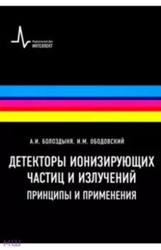 Детекторы ионизирующих частиц и излучений. Принципы и применения. Учебное пособие