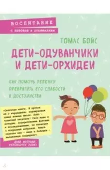 Дети-одуванчики и дети-орхидеи. Как помочь ребенку превратить его слабости в достоинства
