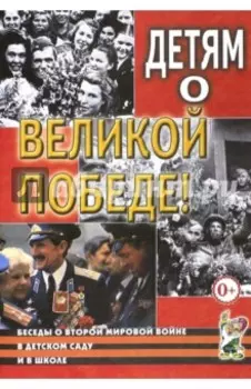 Детям о Великой Победе. Беседы о Второй мировой войне в детском саду и школе