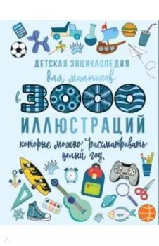 Детская энциклопедия для мальчиков в 3000 иллюстраций, которые можно рассматривать целый год