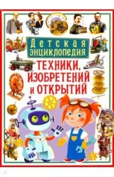 Детская энциклопедия техники, изобретений и открытий