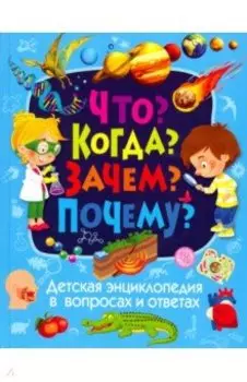 Детская энциклопедия в вопросах и ответах. Что? Когда? Зачем? Почему?
