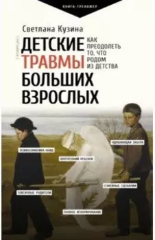 Детские травмы больших взрослых. Как преодолеть то, что родом из детства
