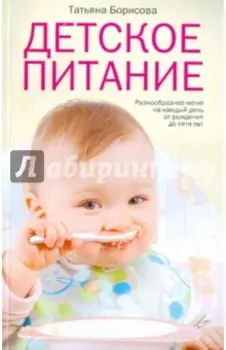 Детское питание. Разнообразные меню на каждый день от рождения до пяти лет