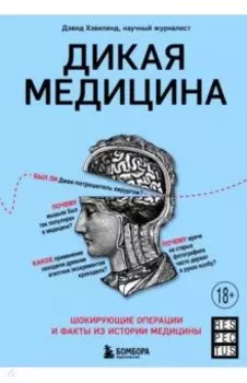 Дикая медицина. Шокирующие операции и факты из истории медицины